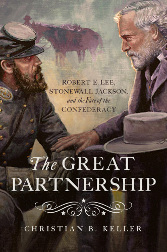 The great partnership: Robert E. Lee, Stonewall Jackson, and the fate of the confederacy