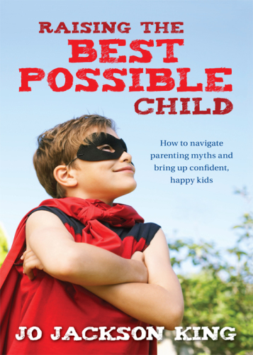 Raising the best possible child: how to navigate parenting myths and bring up confident, happy kids