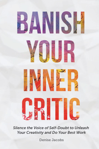 Banish your inner critic: silence the voice of self-doubt to unleash your creativity and do your best work