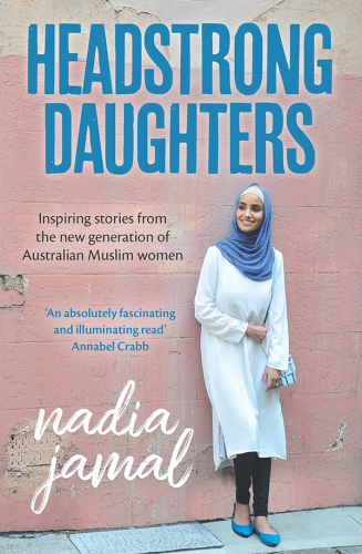 Headstrong daughters: inspiring stories from the new generation ofAustralian Muslim women