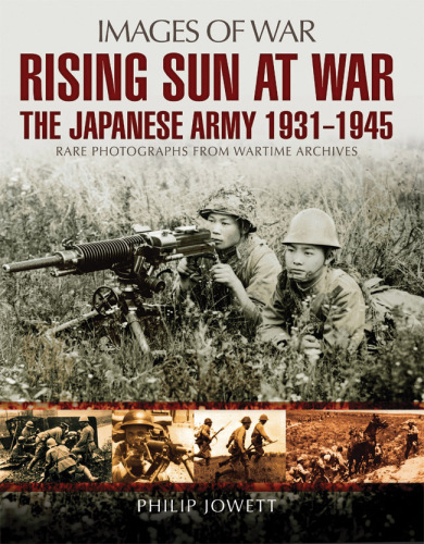 Rising sun at war: Japanese army 1931-1945, rare photographs from wartime archives