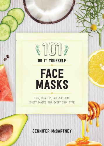 101 DIY face masks: fun, healthy, all-natural masks for every skin type