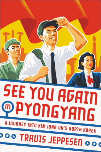 See you again in Pyongyang: a journey into Kim Jong Un's North Korea