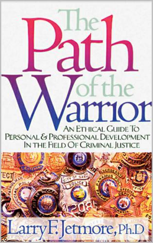 The Path of the Warrior: An Ethical Guide to Personal & Professional Development in the Field of Criminal Justice