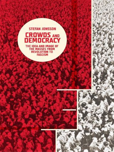 Crowds and democracy: the idea and image of the masses from revolution to fascism