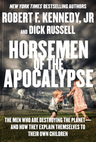 Horsemen of the apocalypse: the men who are destroying life on earth and what it means to our children