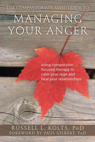 The Compassionate-Mind Guide to Managing Your Anger: Using Compassion-Focused Therapy to Calm Your Rage and Heal Your Relationships