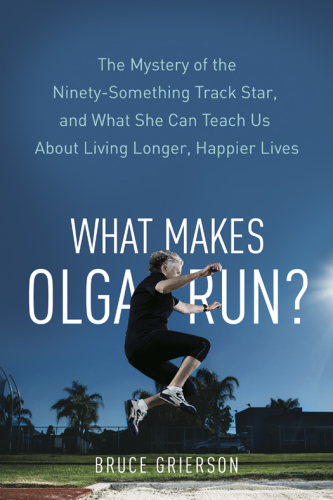 What makes Olga run?: the mystery of the ninety-something track star and what she can teach us about living longer, happier lives