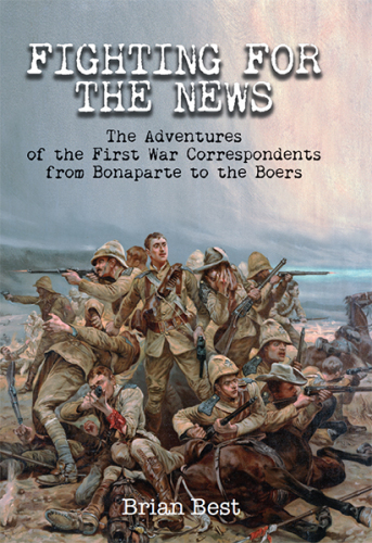 Fighting for the news the adventures of the First World War correspondents from Bonaparte to the Boers