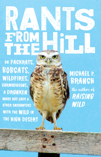 Rants from the hill: on packrats, bobcats, wildfires, curmudgeons, a drunken Mary Kay lady, and other encounters with the wild in the high desert