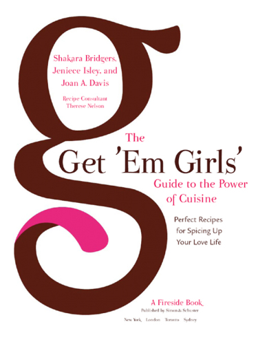 The Get 'Em Girls' Guide to the Power of Cuisine: Perfect Recipes for Spicing up Your Love Life