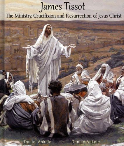 James Tissot: The Ministry, Crucifixion and Resurrection of Jesus Christ with Verse: 300 Watercolor Paintings: New Testament