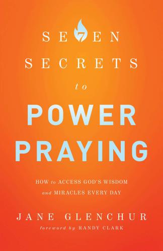 7 Secrets to Power Praying: How to Access God's Wisdom and Miracles Every Day