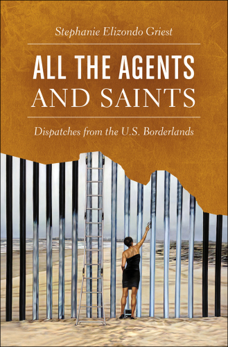 All the agents and saints: dispatches from the U.S. borderlands