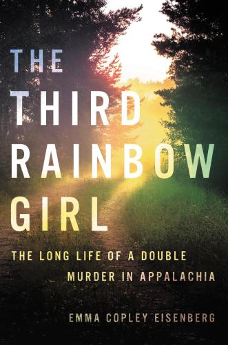 The Third Rainbow Girl The Long Life of a Double Murder in Appalachia