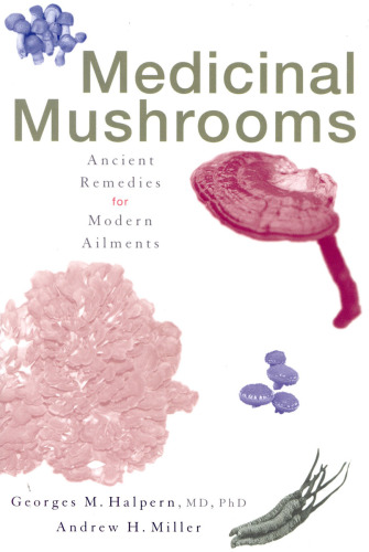 Medicinal mushrooms: ancient remedies for modern ailments /[Andrew Miller, Georges Halpern]