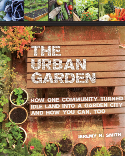 The urban garden: how one community turned idle land into a garden city and how you can, too