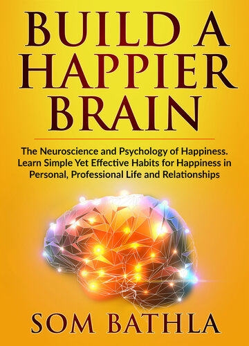 Build A Happier Brain: The Neuroscience and Psychology of Happiness. Learn Simple Yet Effective Habits for Happiness in Personal, Professional Life and Relationships (Power-Up Your Brain)