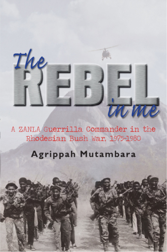 The rebel in me: a ZANLA guerrilla commander in the Rhodesian Bush War, 1975-1980