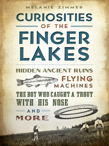 Curiosities of the Finger Lakes: hidden ancient ruins, flying machines, the boy who caught a trout with his nose and more