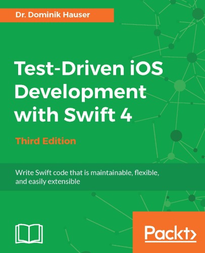 Test-driven iOS development with Swift 4: write Swift code that is maintainable, flexible, and easily extensible