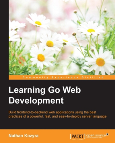 Learning Go web development: build frontend-to-backend web applications using the best practices of a powerful, fast, and easy-to-deploy server language