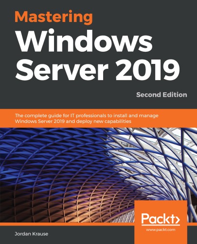 Mastering Windows Server 2019: the complete guide for IT professionals to install and manage Windows Server 2019 and deploy new capabilities