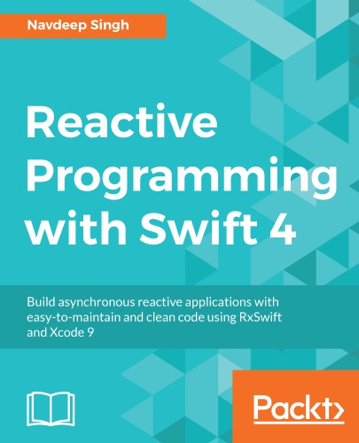 Reactive programming with Swift 4 build asynchronous reactive applications with easy-to-maintain and clean code using RxSwift and Xcode 9