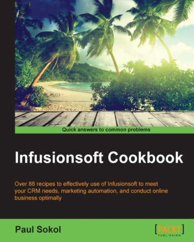 Infusionsoft cookbook: over 88 recipes to effectively use infusionsoft to meet your CRM needs, marketing automation, and conduct online business optimally