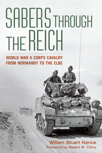 Sabers through the Reich World War II corps cavalry from Normandy to the Elbe