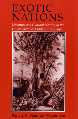 Exotic nations: literature and cultural identity in the United States and Brazil, 1830-1930