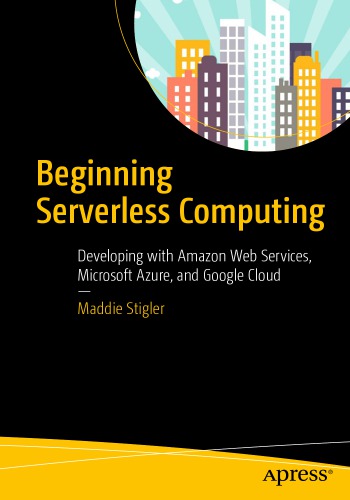 Beginning serverless computing: developing with Amazon Web Services, Microsoft Azure, and Google Cloud