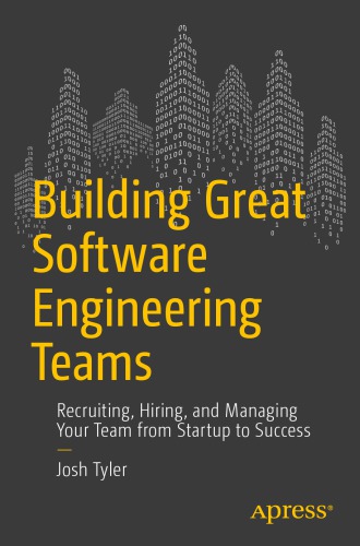 Building Great Software Engineering Teams Recruiting, Hiring, and Managing Your Team from Startup to Success