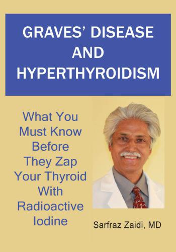 Graves' disease and hyperthyroidism: what you must know before they zap your thyroid with radioactive iodine: a ground breaking, revolutionary and comprehensive approach