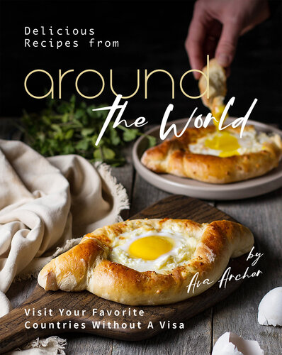 Delicious Recipes from Around the World: Visit Your Favorite Countries Without A Visa