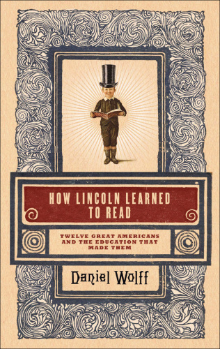 How Lincoln learned to read: twelve great Americans and the educations that made them