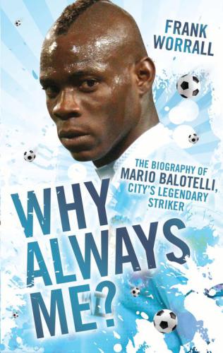 Why Always Me? - The Biography of Mario Balotelli, City's Legendary Striker