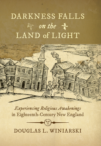 DARKNESS FALLS ON THE LAND OF LIGHT: experiencing religious awakenings in eighteenth-century new ... england