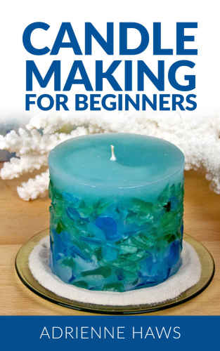 Candle Making for Beginners: Step by Step Guide to Making Your Own Candles at Home