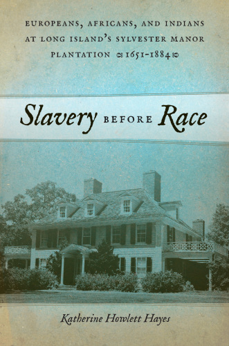 Slavery before race: Europeans, Africans, and Indians on Long Island's Sylvester Manor Plantation, 1651-1884