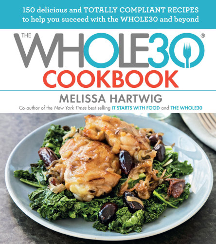 The Whole30 Cookbook: 150 Delicious and Totally Compliant Recipes to Help you Succeed with the Whole30 and Beyond