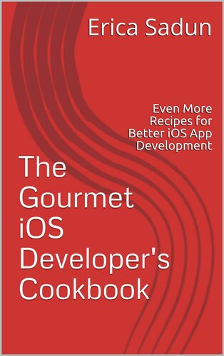 The Gourmet iOS Developer's Cookbook: Even More Recipes for Better iOS App Development