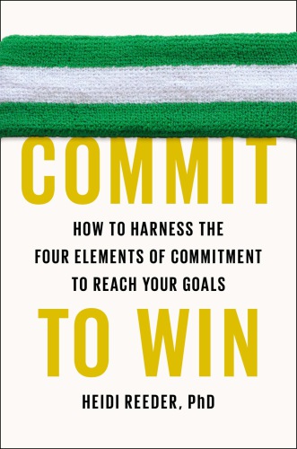 Commit to win: how to harness the four elements of commitment to reach your goals