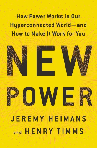 New power: how movements build, businesses thrive, and ideas catch fire in our hyper-connected world