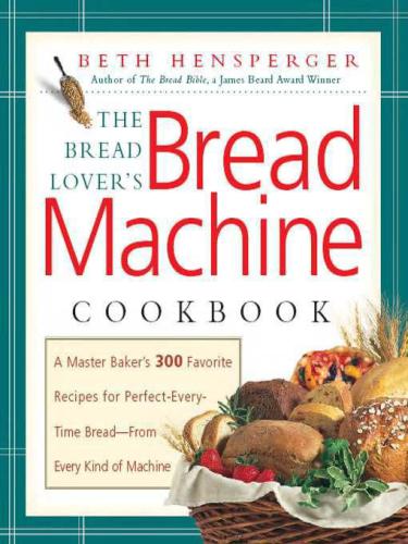 The bread lover's bread machine cookbook: a master baker's 300 favorite recipes for perfect-every-time bread, from every kind of machine