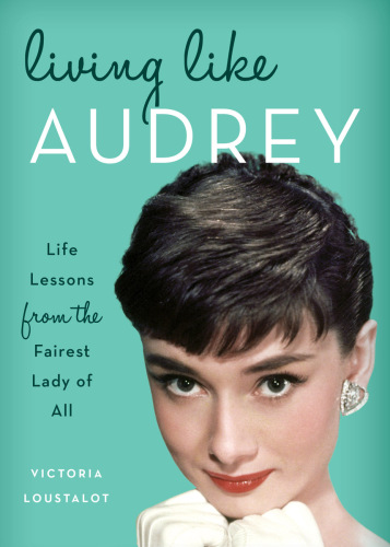 Living like Audrey: life lessons from the fairest lady of all