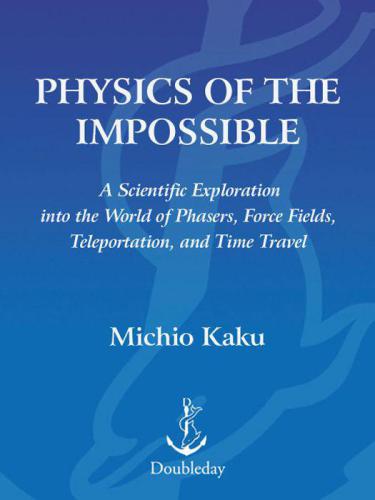Physics of the Impossible: A Scientific Exploration into the World of Phasers, Force Fields, Teleportation and Time Travel