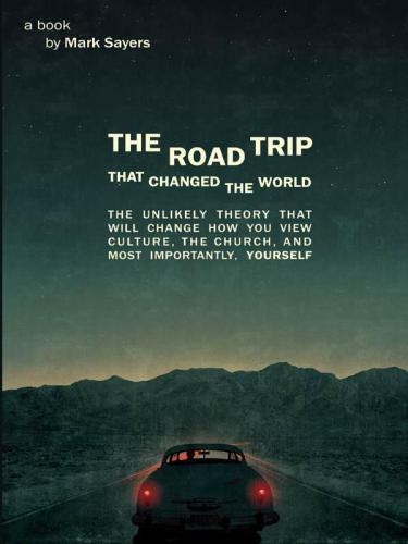 The Road Trip That Changed the World: The Unlikely Theory That Will Change How You View Culture, the Church, And, Most Importantly, Yourself