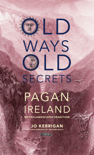 Old ways, old secrets: pagan Ireland, myth * landscape * tradition