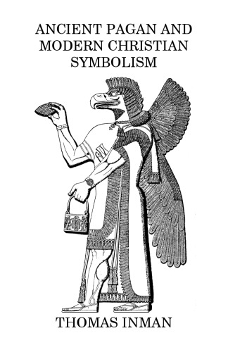 Ancient Pagan and Modern Christian Symbolism with an Essay on Baal Worship, on the Assyrian Sacred Grove and other Allied Symbols